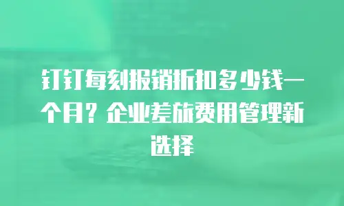 钉钉每刻报销折扣多少钱一个月？企业差旅费用管理新选择