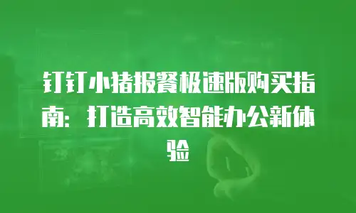 钉钉小猪报餐极速版购买指南：打造高效智能办公新体验