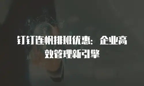 钉钉连帆排班优惠：企业高效管理新引擎
