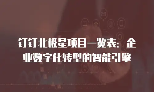 钉钉北极星项目一览表：企业数字化转型的智能引擎