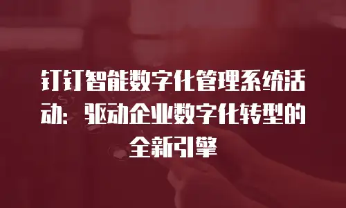 钉钉智能数字化管理系统活动：驱动企业数字化转型的全新引擎