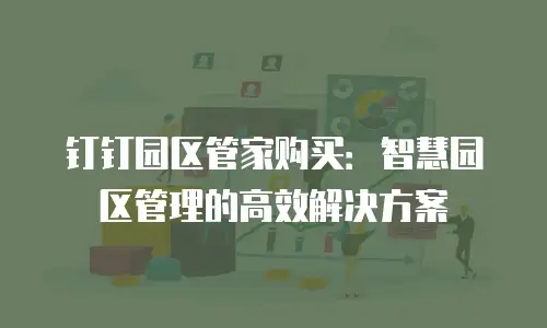 钉钉园区管家购买：智慧园区管理的高效解决方案
