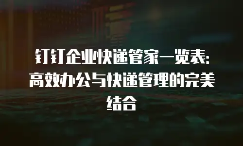 钉钉企业快递管家一览表：高效办公与快递管理的完美结合