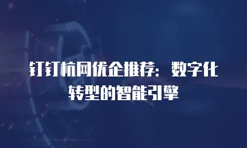 钉钉杭网优企推荐：数字化转型的智能引擎