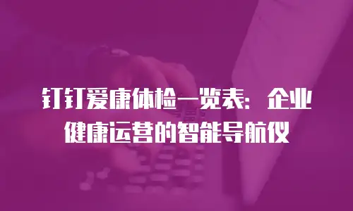 钉钉爱康体检一览表：企业健康运营的智能导航仪