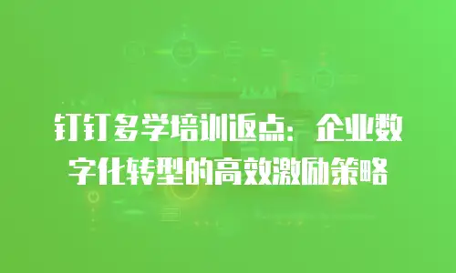 钉钉多学培训返点：企业数字化转型的高效激励策略
