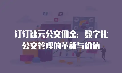 钉钉速云公文佣金：数字化公文管理的革新与价值