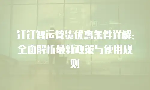 钉钉智运管货优惠条件详解：全面解析最新政策与使用规则