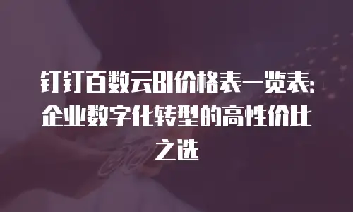 钉钉百数云BI价格表一览表：企业数字化转型的高性价比之选
