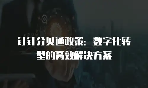 钉钉分贝通政策：数字化转型的高效解决方案