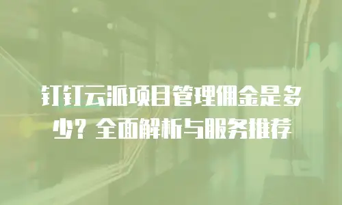 钉钉云派项目管理佣金是多少？全面解析与服务推荐