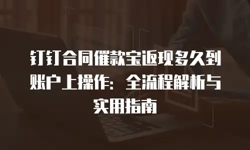 钉钉合同催款宝返现多久到账户上操作：全流程解析与实用指南