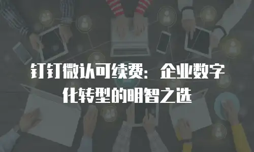 钉钉微认可续费：企业数字化转型的明智之选