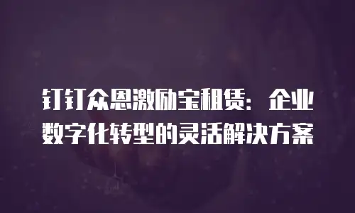 钉钉众恩激励宝租赁：企业数字化转型的灵活解决方案