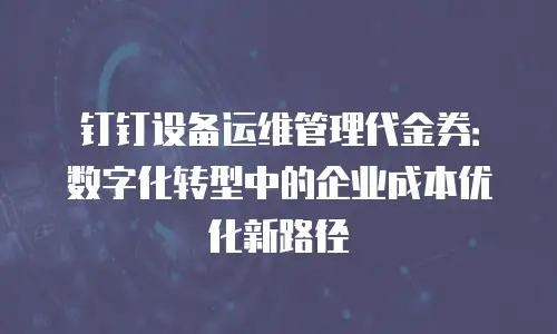 钉钉设备运维管理代金券：数字化转型中的企业成本优化新路径