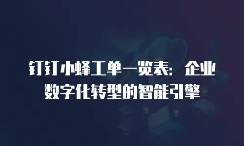 钉钉小蜂工单一览表：企业数字化转型的智能引擎