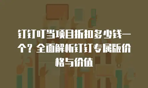 钉钉叮当项目折扣多少钱一个？全面解析钉钉专属版价格与价值