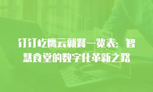 钉钉屹鹰云就餐一览表：智慧食堂的数字化革新之路