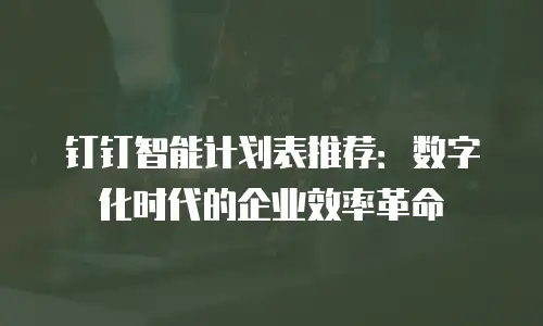 钉钉智能计划表推荐：数字化时代的企业效率革命