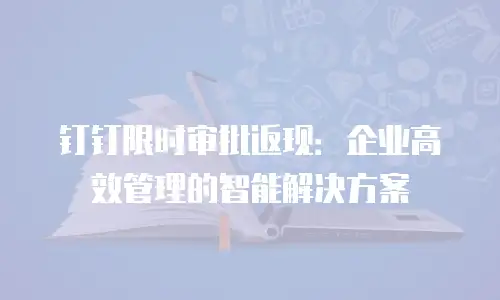 钉钉限时审批返现：企业高效管理的智能解决方案