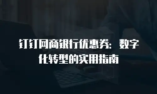 钉钉网商银行优惠券：数字化转型的实用指南