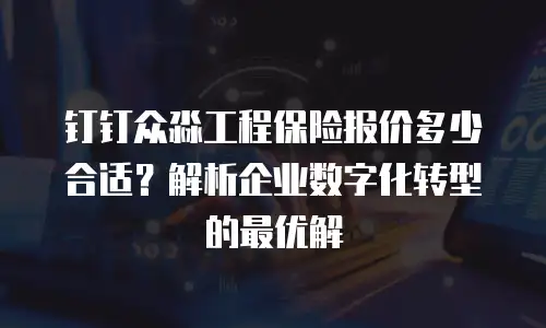 钉钉众淼工程保险报价多少合适？解析企业数字化转型的最优解