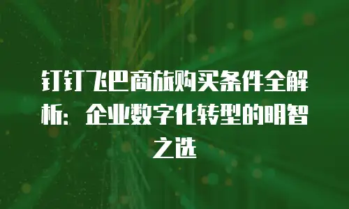 钉钉飞巴商旅购买条件全解析：企业数字化转型的明智之选