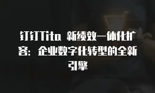 钉钉Tita 新绩效一体化扩容：企业数字化转型的全新引擎