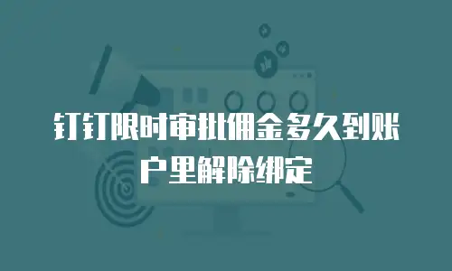 钉钉限时审批佣金多久到账户里解除绑定