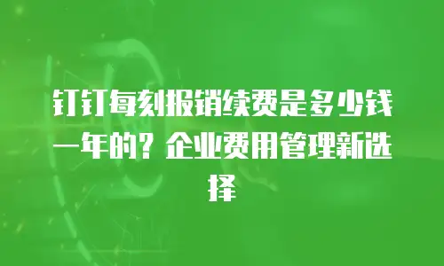 钉钉每刻报销续费是多少钱一年的？企业费用管理新选择