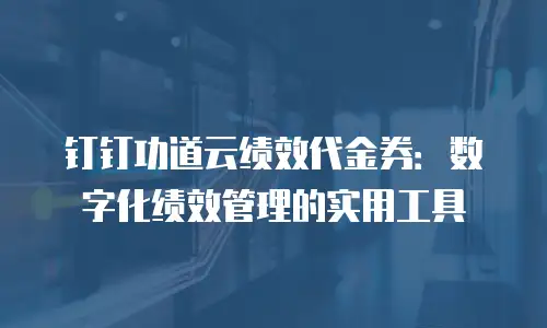 钉钉功道云绩效代金券：数字化绩效管理的实用工具