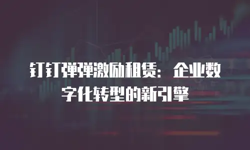 钉钉弹弹激励租赁：企业数字化转型的新引擎