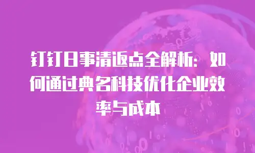 钉钉日事清返点全解析：如何通过典名科技优化企业效率与成本