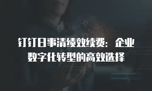钉钉日事清绩效续费：企业数字化转型的高效选择