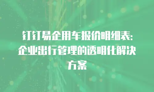 钉钉易企用车报价明细表：企业出行管理的透明化解决方案
