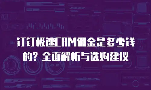 钉钉极速CRM佣金是多少钱的？全面解析与选购建议