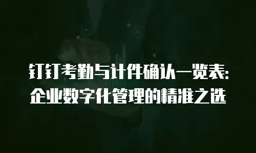 钉钉考勤与计件确认一览表：企业数字化管理的精准之选
