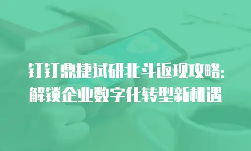 钉钉鼎捷试研北斗返现攻略：解锁企业数字化转型新机遇