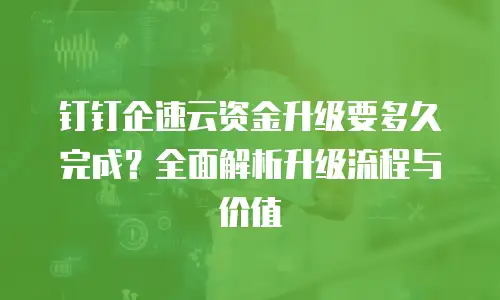 钉钉企速云资金升级要多久完成？全面解析升级流程与价值