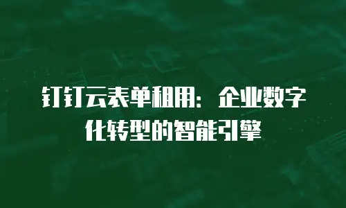 钉钉云表单租用：企业数字化转型的智能引擎