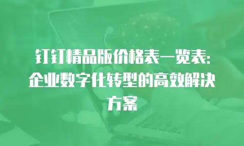 钉钉精品版价格表一览表：企业数字化转型的高效解决方案