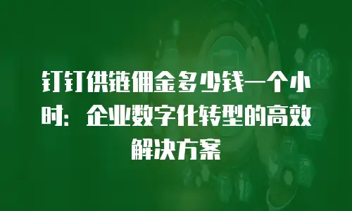 钉钉供链佣金多少钱一个小时：企业数字化转型的高效解决方案
