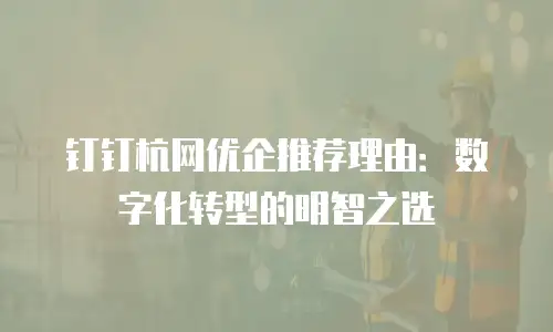 钉钉杭网优企推荐理由：数字化转型的明智之选