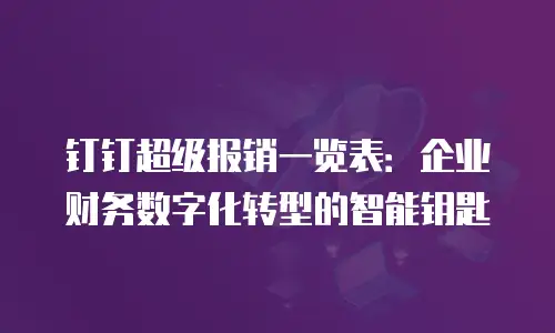 钉钉超级报销一览表：企业财务数字化转型的智能钥匙