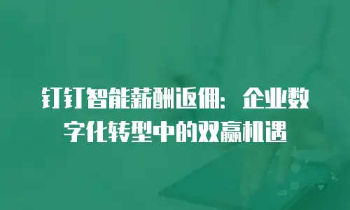 钉钉智能薪酬返佣：企业数字化转型中的双赢机遇