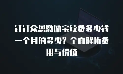 钉钉众恩激励宝续费多少钱一个月的多少？全面解析费用与价值