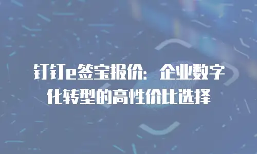 钉钉e签宝报价：企业数字化转型的高性价比选择