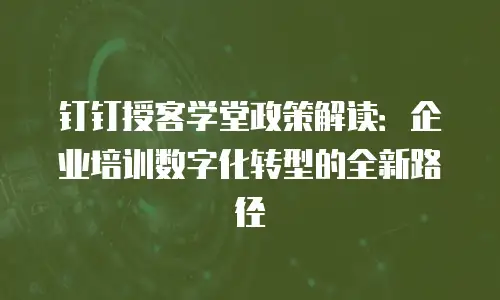 钉钉授客学堂政策解读：企业培训数字化转型的全新路径
