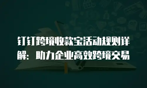 钉钉跨境收款宝活动规则详解：助力企业高效跨境交易