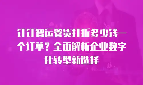 钉钉智运管货打折多少钱一个订单？全面解析企业数字化转型新选择